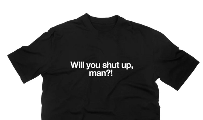 Will You Shut Up Man T-Shirt Campaign